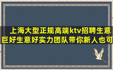 上海大型正规高端ktv招聘生意巨好生意好实力团队带你新人也可