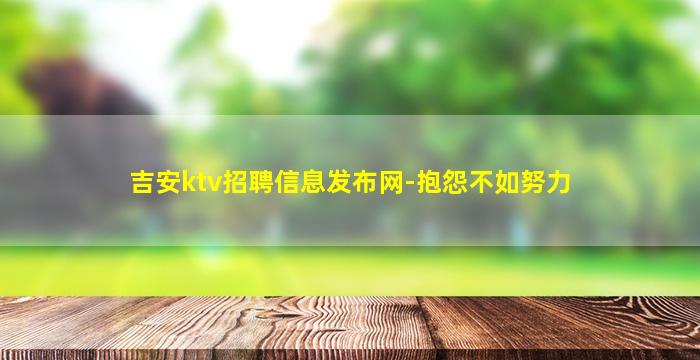 吉安ktv招聘信息发布网-抱怨不如努力