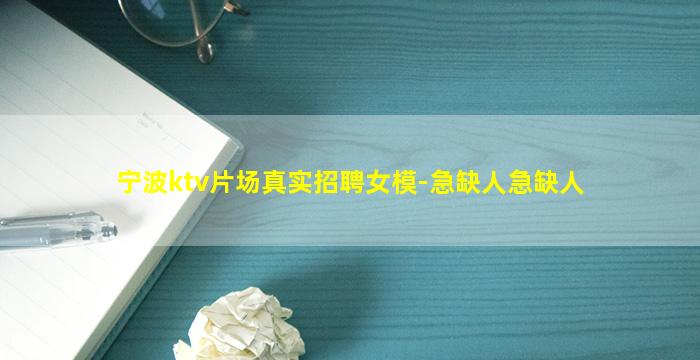 宁波ktv片场真实招聘女模-急缺人急缺人